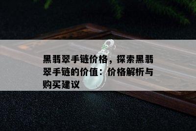 黑翡翠手链价格，探索黑翡翠手链的价值：价格解析与购买建议