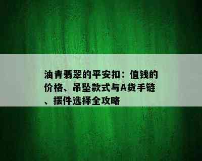 油青翡翠的平安扣：值钱的价格、吊坠款式与A货手链、摆件选择全攻略