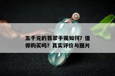 五千元的翡翠手镯如何？值得购买吗？真实评价与图片