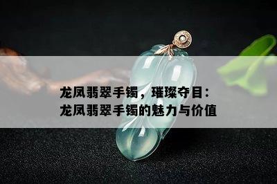 龙凤翡翠手镯，璀璨夺目：龙凤翡翠手镯的魅力与价值