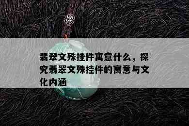 翡翠文殊挂件寓意什么，探究翡翠文殊挂件的寓意与文化内涵