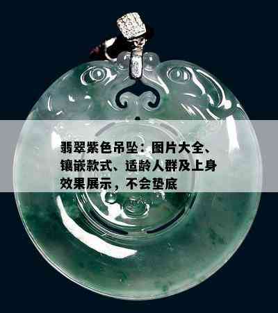 翡翠紫色吊坠：图片大全、镶嵌款式、适龄人群及上身效果展示，不会垫底