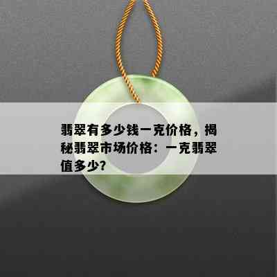 翡翠有多少钱一克价格，揭秘翡翠市场价格：一克翡翠值多少？