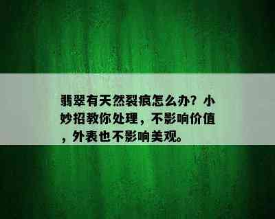 翡翠有天然裂痕怎么办？小妙招教你处理，不影响价值，外表也不影响美观。