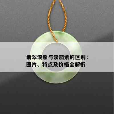 翡翠淡紫与淡茄紫的区别：图片、特点及价格全解析