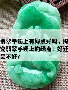 翡翠手镯上有绿点好吗，探究翡翠手镯上的绿点：好还是不好？