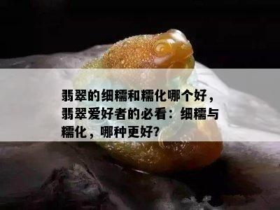 翡翠的细糯和糯化哪个好，翡翠爱好者的必看：细糯与糯化，哪种更好？