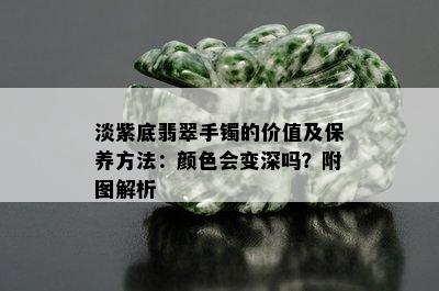 淡紫底翡翠手镯的价值及保养方法：颜色会变深吗？附图解析