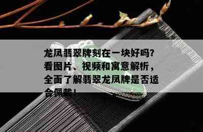 龙凤翡翠牌刻在一块好吗？看图片、视频和寓意解析，全面了解翡翠龙凤牌是否适合佩戴！