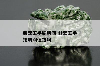 翡翠玉手镯明润-翡翠玉手镯明润值钱吗