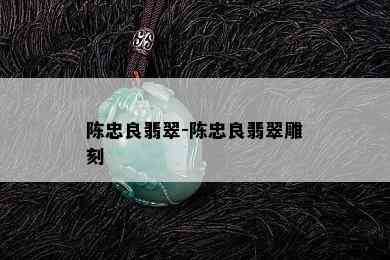 陈忠良翡翠-陈忠良翡翠雕刻