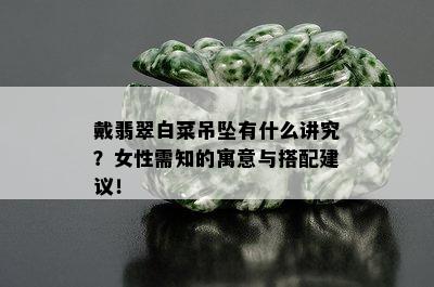 戴翡翠白菜吊坠有什么讲究？女性需知的寓意与搭配建议！