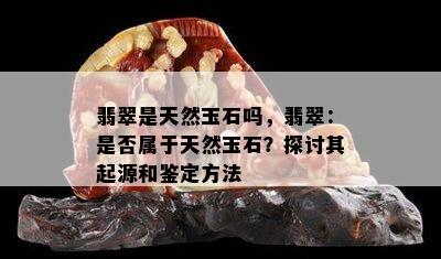 翡翠是天然玉石吗，翡翠：是否属于天然玉石？探讨其起源和鉴定方法