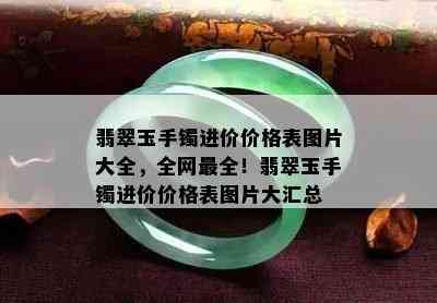 翡翠玉手镯进价价格表图片大全，全网最全！翡翠玉手镯进价价格表图片大汇总