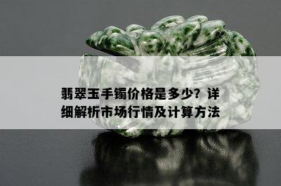 翡翠玉手镯价格是多少？详细解析市场行情及计算方法