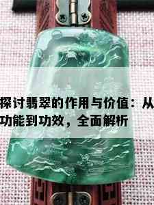 探讨翡翠的作用与价值：从功能到功效，全面解析