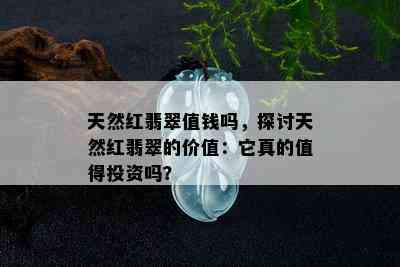 天然红翡翠值钱吗，探讨天然红翡翠的价值：它真的值得投资吗？