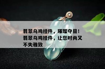 翡翠乌鸡挂件，璀璨夺目！翡翠乌鸡挂件，让您时尚又不失雅致