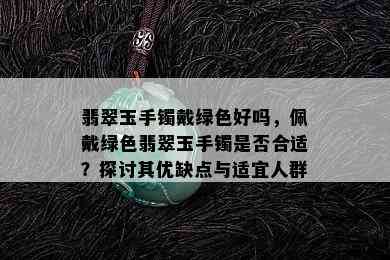 翡翠玉手镯戴绿色好吗，佩戴绿色翡翠玉手镯是否合适？探讨其优缺点与适宜人群