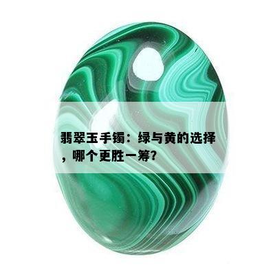 翡翠玉手镯：绿与黄的选择，哪个更胜一筹？