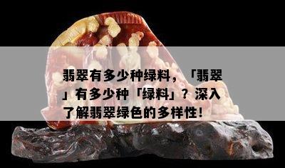 翡翠有多少种绿料，「翡翠」有多少种「绿料」？深入了解翡翠绿色的多样性！