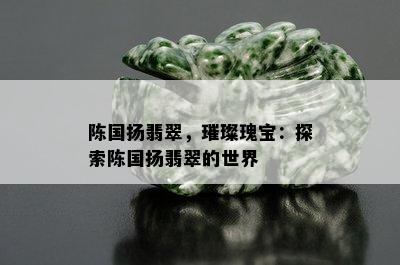 陈国扬翡翠，璀璨瑰宝：探索陈国扬翡翠的世界