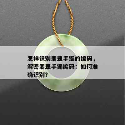 怎样识别翡翠手镯的编码，解密翡翠手镯编码：如何准确识别？