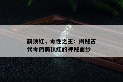 鹤顶红，性之王：揭秘古代药鹤顶红的神秘面纱