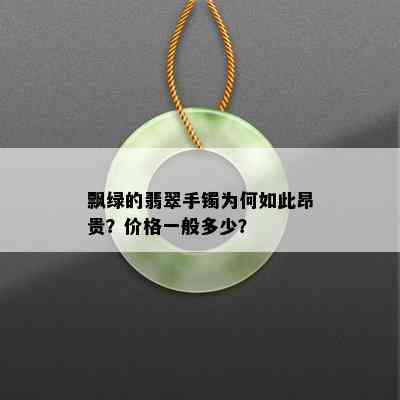 飘绿的翡翠手镯为何如此昂贵？价格一般多少？