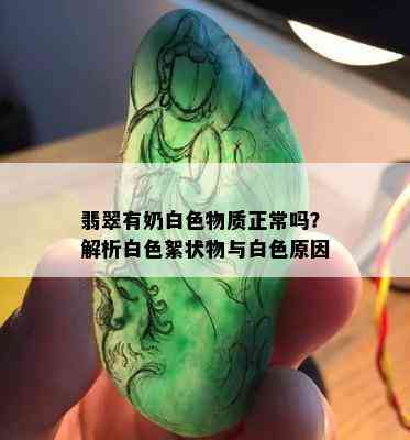 翡翠有奶白色物质正常吗？解析白色絮状物与白色原因