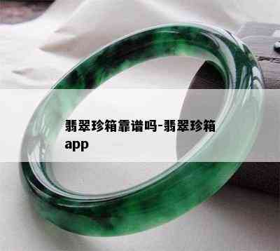 翡翠珍箱靠谱吗-翡翠珍箱app