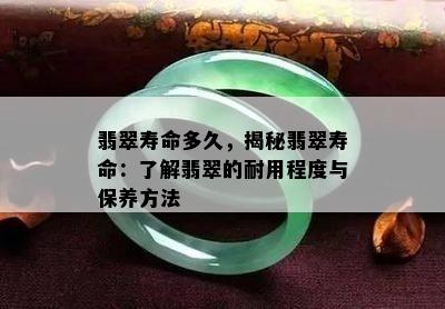 翡翠寿命多久，揭秘翡翠寿命：了解翡翠的耐用程度与保养方法