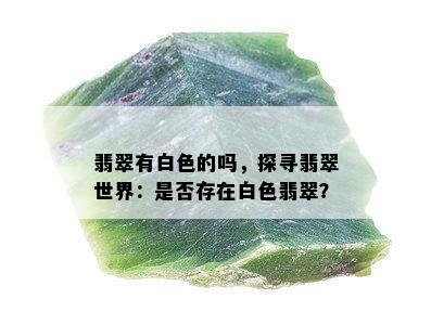 翡翠有白色的吗，探寻翡翠世界：是否存在白色翡翠？