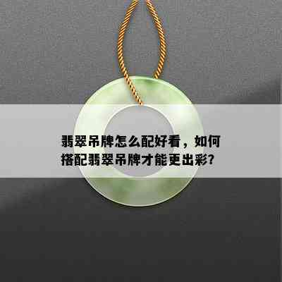 翡翠吊牌怎么配好看，如何搭配翡翠吊牌才能更出彩？