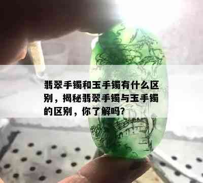 翡翠手镯和玉手镯有什么区别，揭秘翡翠手镯与玉手镯的区别，你了解吗？