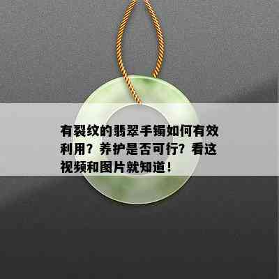 有裂纹的翡翠手镯如何有效利用？养护是否可行？看这视频和图片就知道！