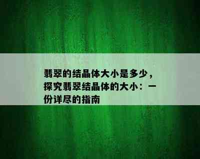 翡翠的结晶体大小是多少，探究翡翠结晶体的大小：一份详尽的指南