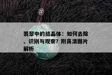 翡翠中的结晶体：如何去除、识别与观察？附高清图片解析