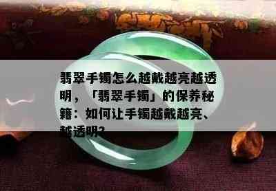 翡翠手镯怎么越戴越亮越透明，「翡翠手镯」的保养秘籍：如何让手镯越戴越亮、越透明？