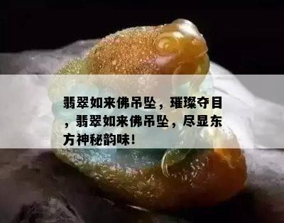 翡翠如来佛吊坠，璀璨夺目，翡翠如来佛吊坠，尽显东方神秘韵味！