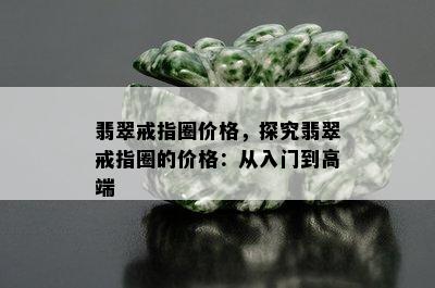 翡翠戒指圈价格，探究翡翠戒指圈的价格：从入门到高端