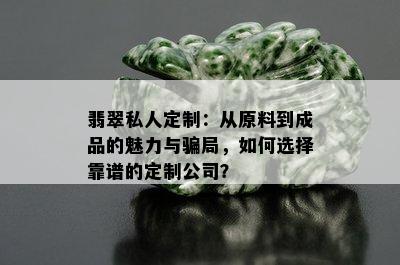 翡翠私人定制：从原料到成品的魅力与骗局，如何选择靠谱的定制公司？