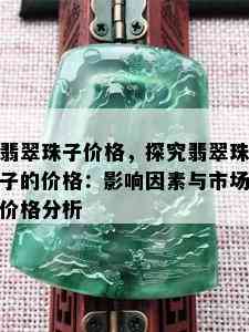 翡翠珠子价格，探究翡翠珠子的价格：影响因素与市场价格分析