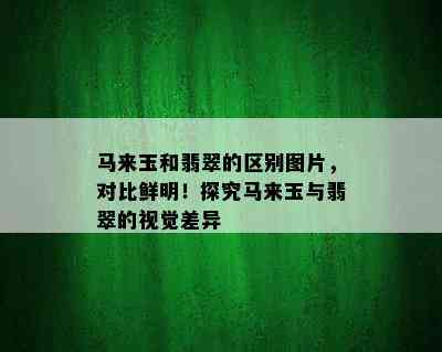 马来玉和翡翠的区别图片，对比鲜明！探究马来玉与翡翠的视觉差异