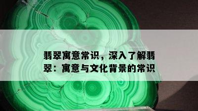 翡翠寓意常识，深入了解翡翠：寓意与文化背景的常识