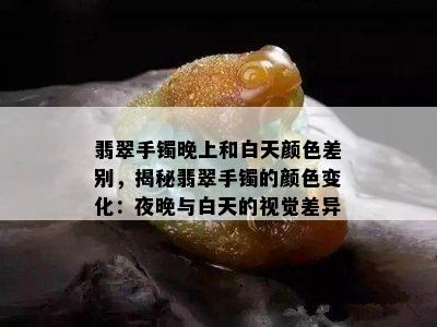 翡翠手镯晚上和白天颜色差别，揭秘翡翠手镯的颜色变化：夜晚与白天的视觉差异