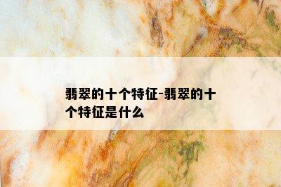 翡翠的十个特征-翡翠的十个特征是什么