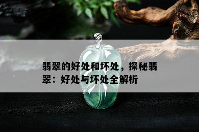 翡翠的好处和坏处，探秘翡翠：好处与坏处全解析