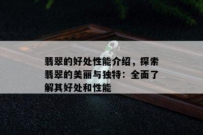 翡翠的好处性能介绍，探索翡翠的美丽与独特：全面了解其好处和性能