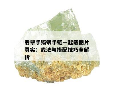 翡翠手镯银手链一起戴图片真实：戴法与搭配技巧全解析